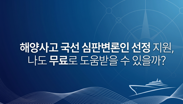  해양사고 국선 심판변론인 선정 지원, 나도 무료로 도움받을 수 있을까?