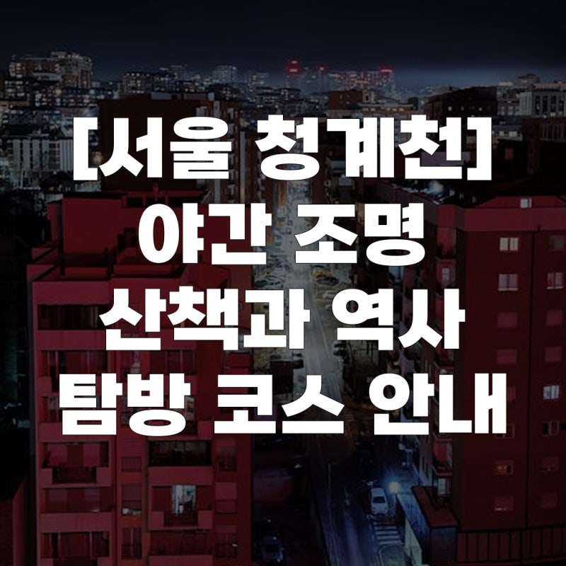 [서울 청계천] 야간 조명 산책과 역사 탐방 코스 안내