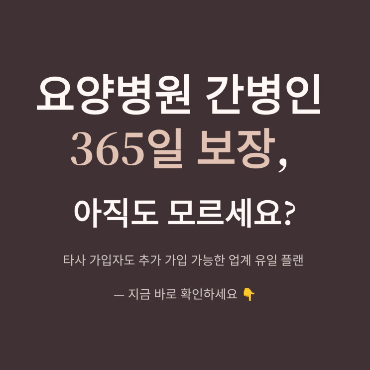  [단독보장] 요양병원 간병인 일당 365일 보장, 타사 가입자도 추가 가능!완벽 정리