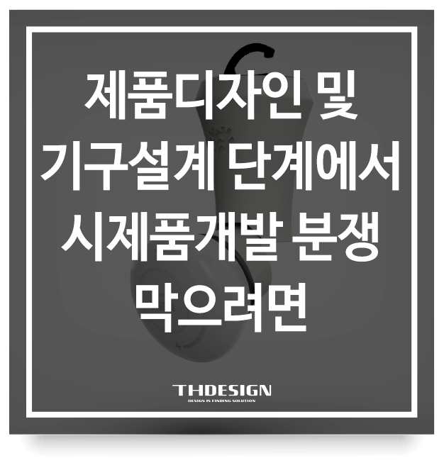 제품디자인 및 기구설계 단계에서 시제품개발 분쟁 막으려면: 단계별 리뷰의 중요성과 노하우