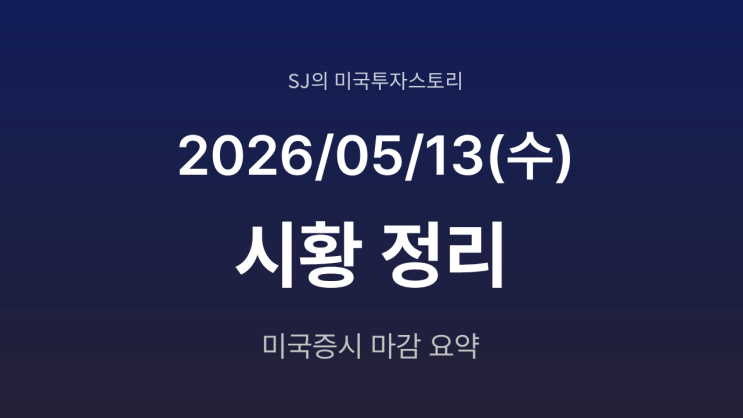  미국 증시 시황 [2026년 5월 13일(수)] CPI 쇼크·반도체 조정에 나스닥 하락