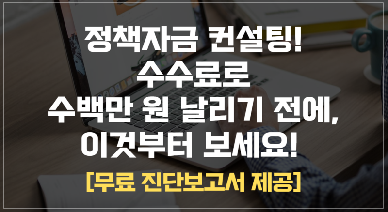 정책자금 컨설팅 수수료로 수백만 원 날리기 전에, 이것부터 보세요! [무료 진단보고서 제공]
