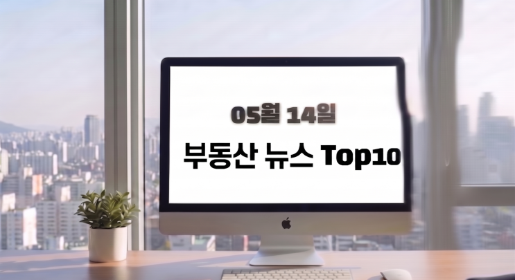  부동산 뉴스/이슈거리0514