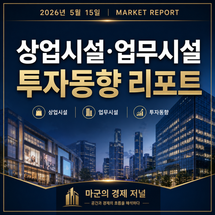  2026.5.15 마켓 인사이트｜상업시설·업무시설 투자 흐름 분석