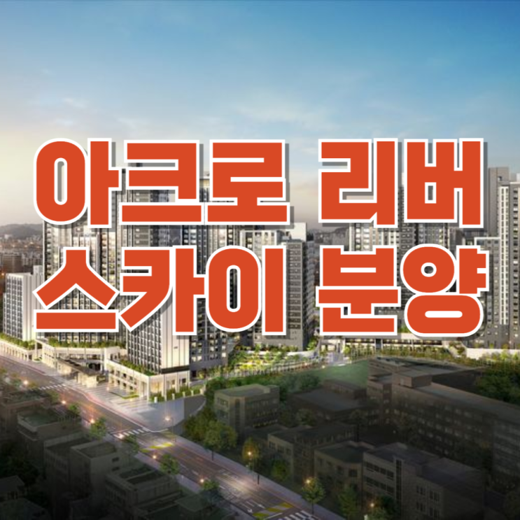  드디어 뜬 '아크로 리버스카이' 공고! 분양가와 1순위 자격은?
