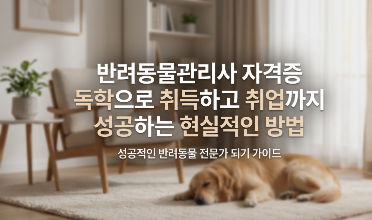  반려동물관리사 자격증 독학으로 취득하고 취업까지 성공하는 현실적인 방법