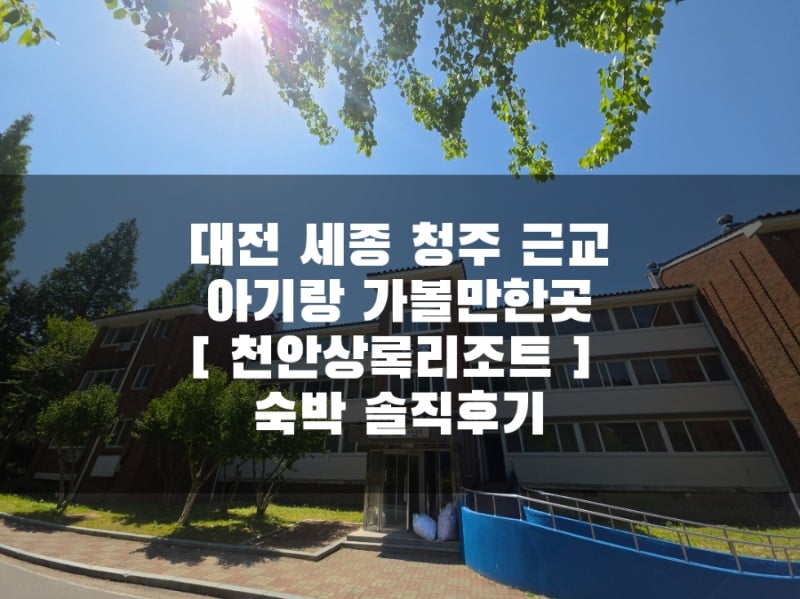 대전 세종 청주근교 아기랑 갈만한곳 / 천안상록리조트 숙박 솔직후기