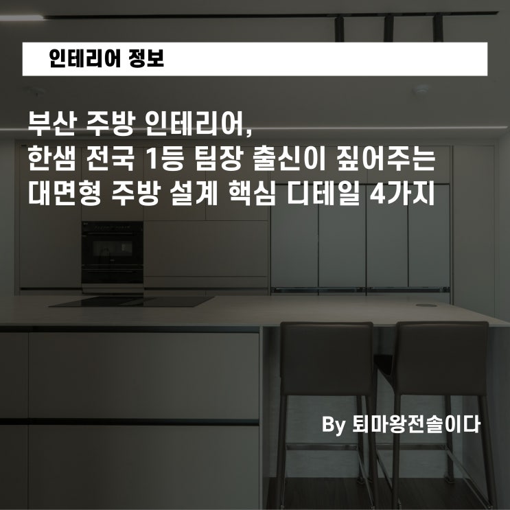  부산 주방 인테리어, 한샘 전국 1등 팀장 출신이 짚어주는 대면형 주방 설계 핵심 디테일 4가지
