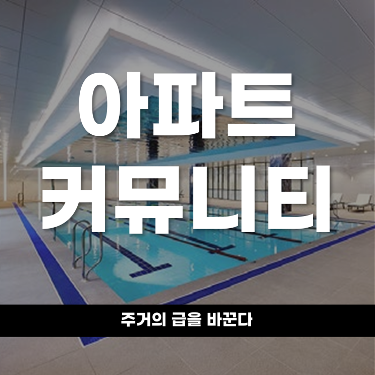  주거 패러다임의 질적 전환 아파트 커뮤니티가 주거의 급을 바꾼다