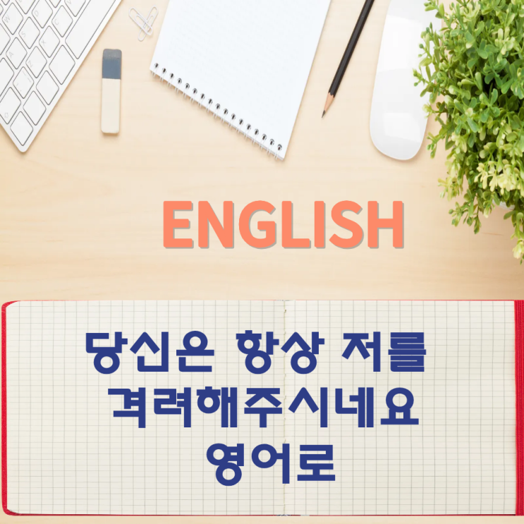  오늘의 영어회화 스터디 당신은 항상 저를 격려해주시네요 영어로