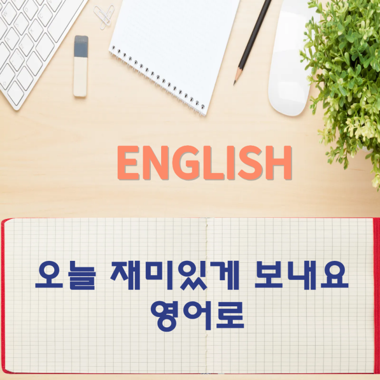  오늘의 영어회화 스터디 오늘 재미있게 보내요 영어로