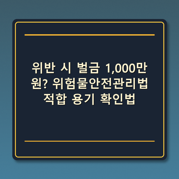  위반 시 벌금 1,000만 원? 위험물안전관리법 적합 용기 확인법