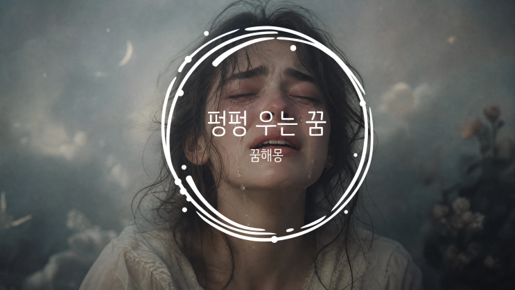  [꿈해몽]펑펑 우는 꿈, 내가 우는 꿈 해몽: 당신의 눈물은 길몽일까, 흉몽일까?