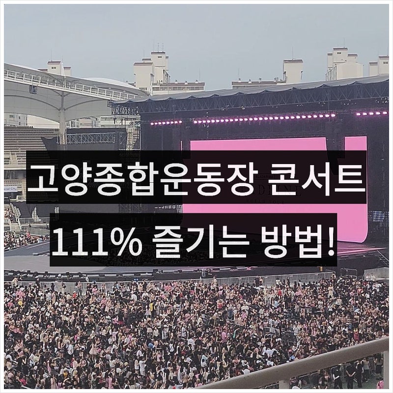 고양종합운동장 주경기장 콘서트 즐기는법, 좌석 시야 주차 총정리