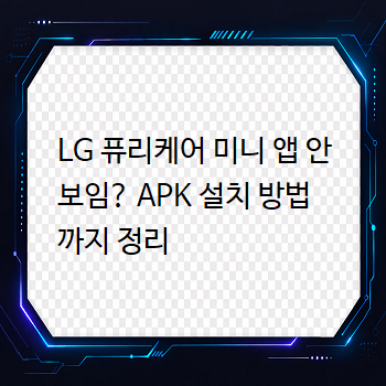  LG 퓨리케어 미니 앱 안 보임? APK 설치 방법까지 정리