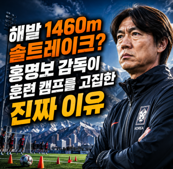  해발 1460m 솔트레이크? 홍명보 감독이 혹독한 훈련 캠프를 고집한 진짜 이유