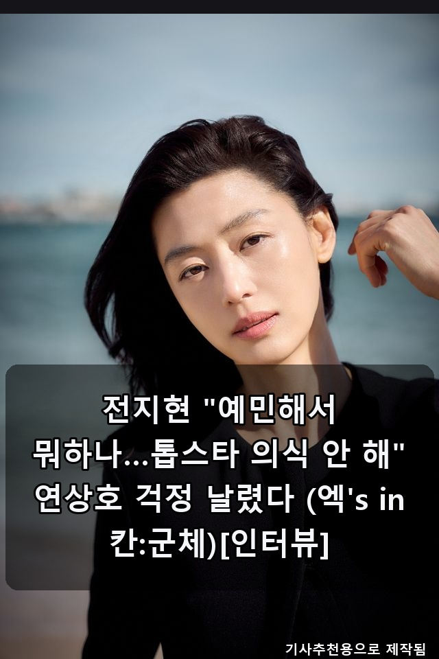 전지현 "예민해서 뭐하나…톱스타 의식 안 해" / 지창욱, 조회수 터진 병맛 광고→‘군체’ ....