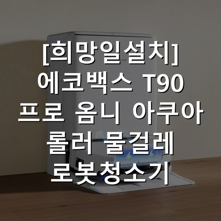 희망일설치] 에코백스 T90 프로 옴니 아쿠아 롤러 물걸레 로봇청소기