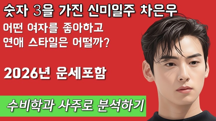  숫자 3을 가진 신미일주 차은우 어떤 여자를 좋아하고 연애 스타일은 어떨까? 수비학과 사주로 분석하기