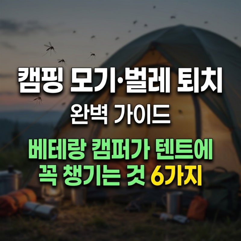 캠핑 모기·벌레 퇴치 완벽 가이드 — 베테랑 캠퍼가 텐트에 꼭 챙기는 것 6가지