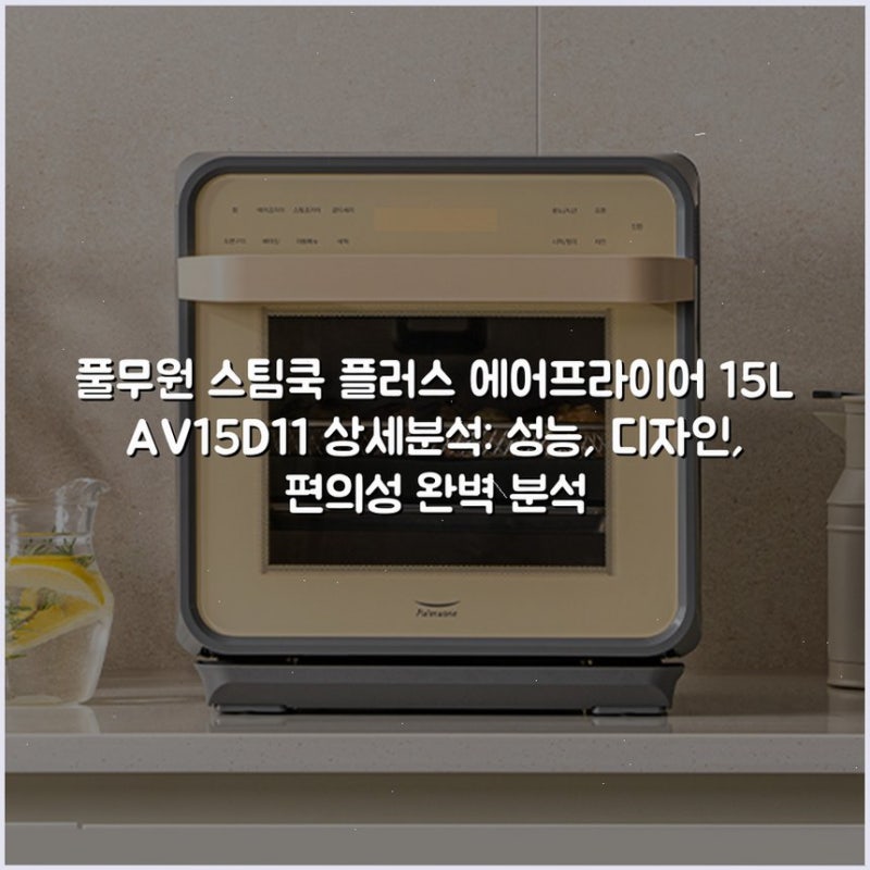 풀무원 스팀쿡 플러스 에어프라이어 15L AV15D11 상세분석: 성능, 디자인, 편의성 완벽 분석
