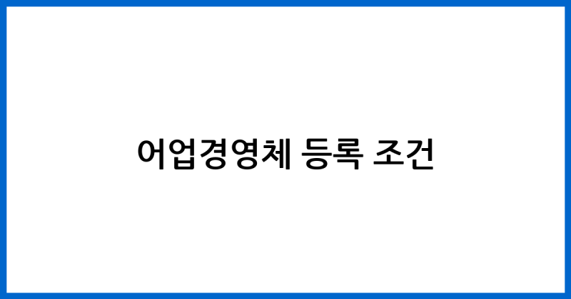어업경영체 발급 방법 및 등록 조건 서류 안내
