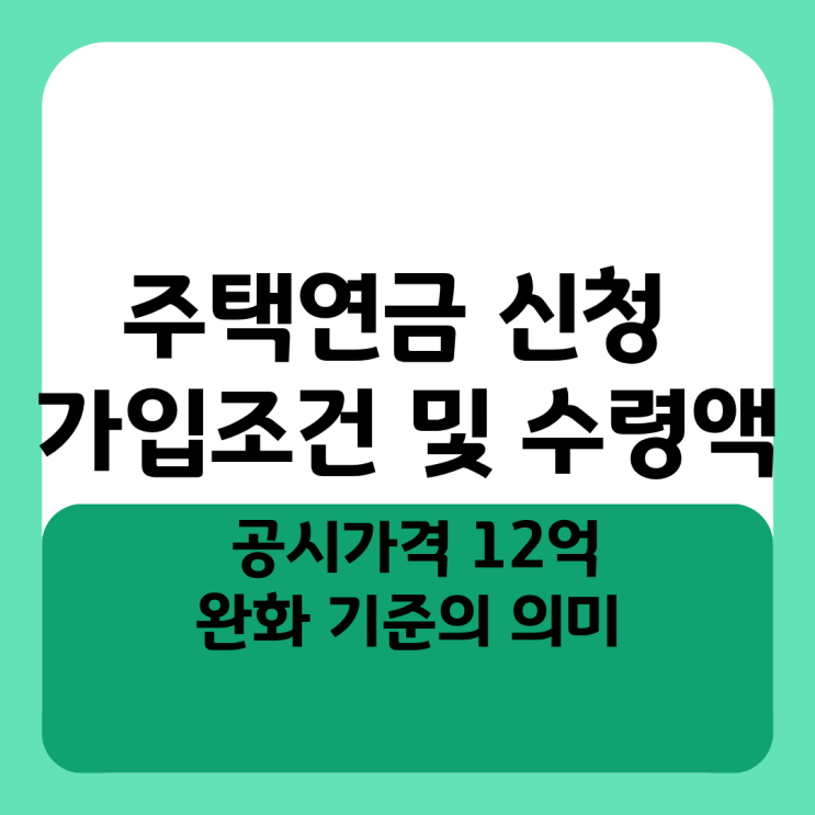  주택연금 신청 가입조건 및 수령액 팩트체크, 공시가격 12억 완화 기준의 의미