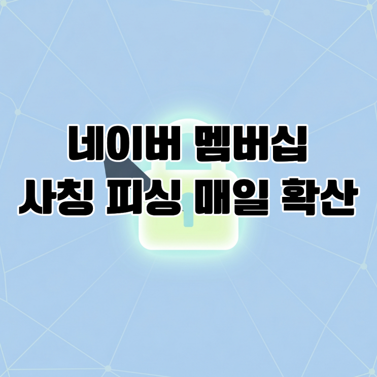  네이버 멤버십 사칭 피싱 메일 확산, 플랫폼 데이터 보안 위협