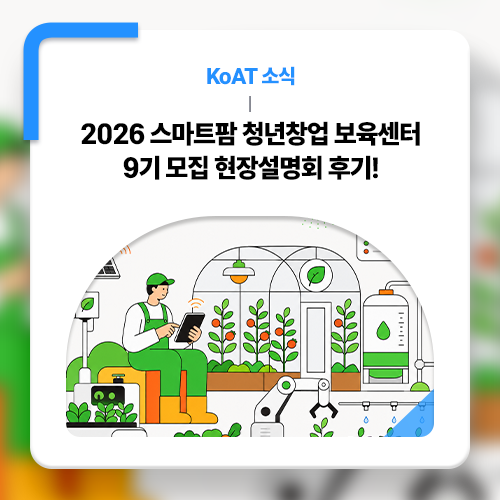 [KoAT 소식] 2026년 스마트팜 청년창업 보육센터 현장설명회 다녀왔어요!