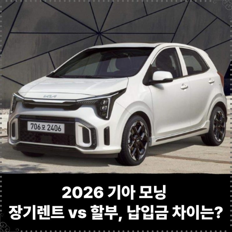  2026 기아 모닝 장기렌트 vs 할부, 월 납입금 차이는? 취등록세 혜택과 유지비까지 모두 비교