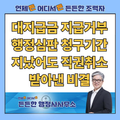  대지급금 거부처분 해결 성공사례: 행정심판 청구기간이 지났어도 취소 받아낸 비결