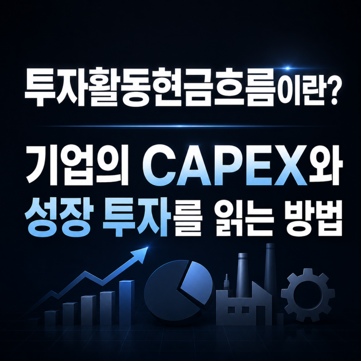  투자활동현금흐름이란? 기업의 CAPEX와 성장 투자를 읽는 방법