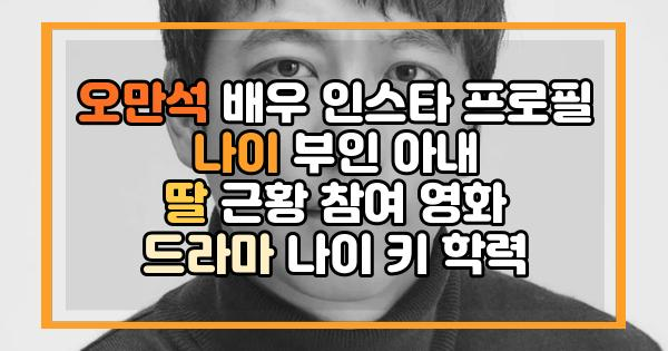 오만석 배우 인스타 프로필 나이 부인 아내 딸 근황 참여 영화 드라마 나이 키 학력