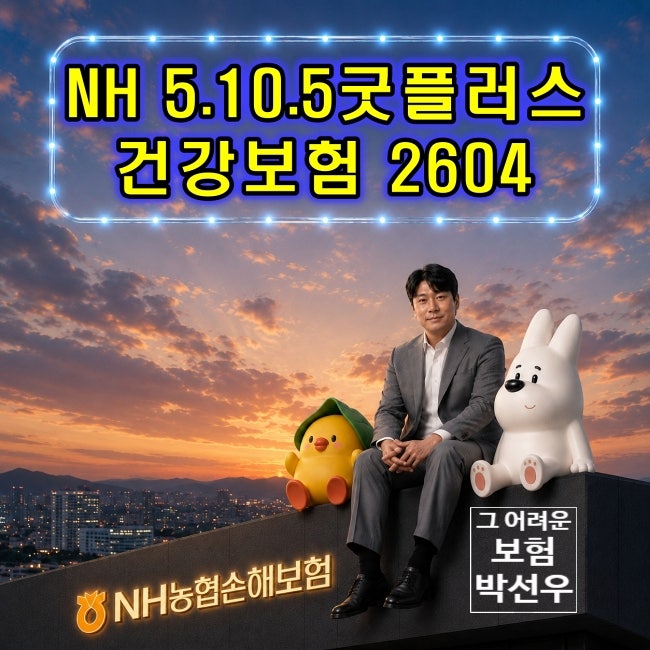 농협손해보험 NH5.10.5굿풀러스건강보험 2604 중요 보장 이렇게 설계 가능합니다