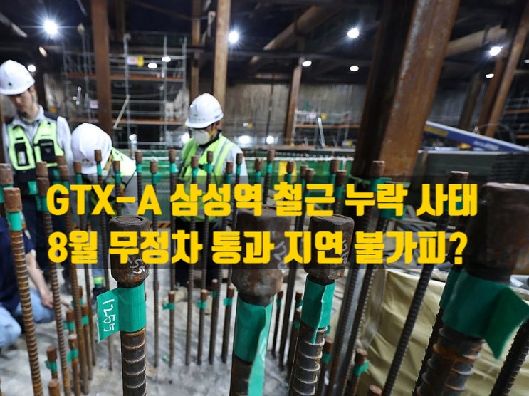  GTX-A 삼성역 철근 누락 사태, 단순 시공 실수인가, 일정차질 불가피?