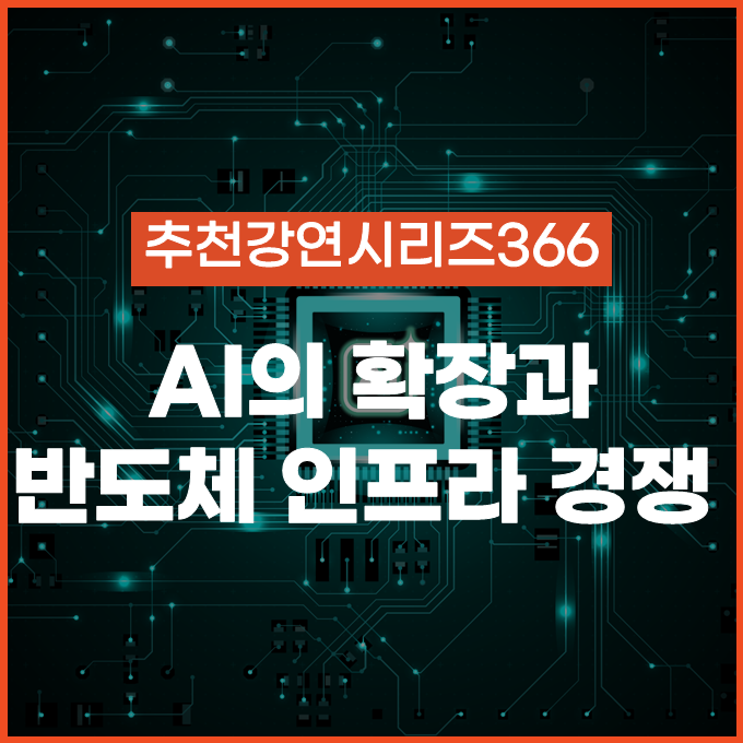 [추천 강연 시리즈 366] 생성형 AI의 확산, 기업이 반도체 인프라에 주목해야 하는 이유 / 권석준, 김정호, 신창환 #반도체산업
