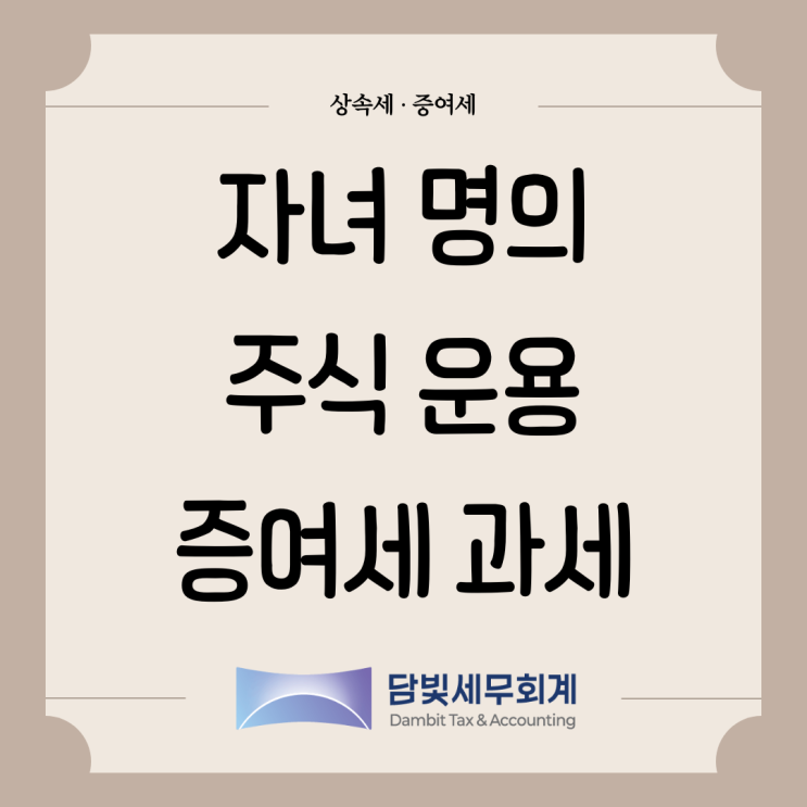  증여세 : 자녀 명의로 운용한 주식 증여세 과세 여부