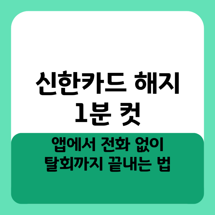  신한카드 해지 1분 컷, 앱에서 전화 없이 탈회까지 끝내는 법