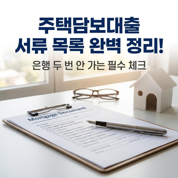  주택담보대출 서류 목록 완벽 정리! 은행 두 번 안 가는 필수 체크