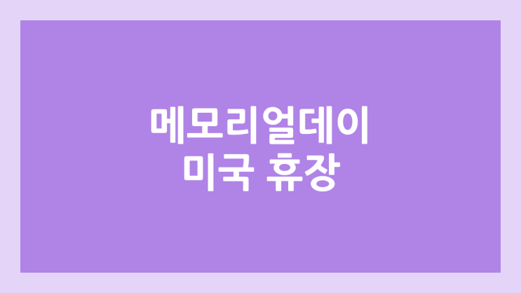 2026년 5월 25일 메모리얼데이, 현충일 미장 휴장 | 미국 증시·주식 휴장 | Memorial Day