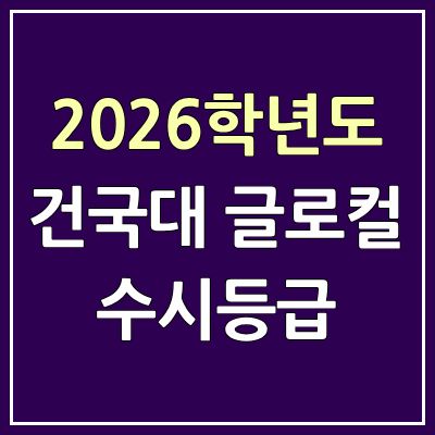  2026 건국대학교 글로컬 수시등급, 커트라인, 입결 | 건국대 글로컬 캠퍼스 예비번호