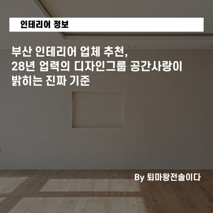  부산 인테리어 업체 추천, 28년 업력의 디자인그룹 공간사랑이 밝히는 진짜 기준