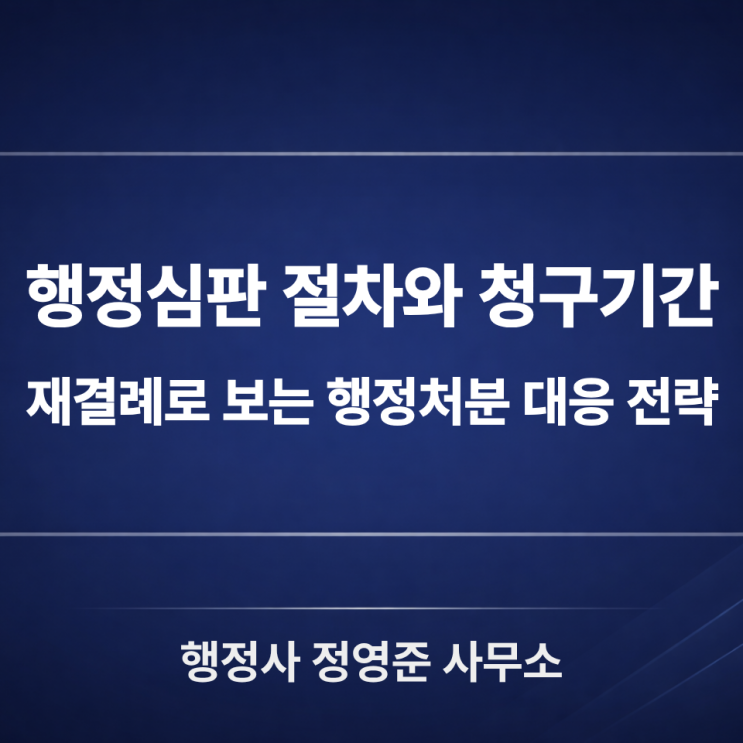  행정심판 절차와 청구기간, 재결례로 보는 행정처분 대응 전략