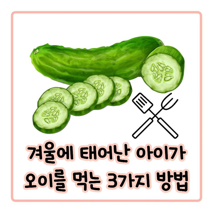  '이런 아이'는 오이를 생으로 먹이면 안 돼요