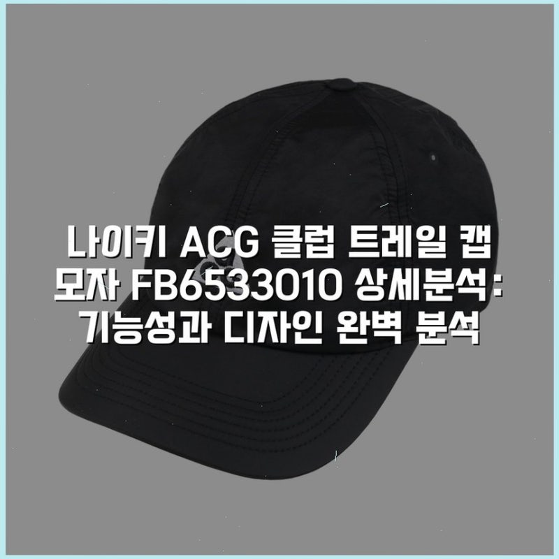 나이키 ACG 클럽 트레일 캡 모자 FB6533-010 상세분석: 기능성과 디자인 완벽 분석