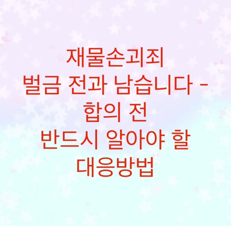 재물손괴죄 벌금 전과 남습니다 - 합의 전 반드시 알아야 할 대응방법