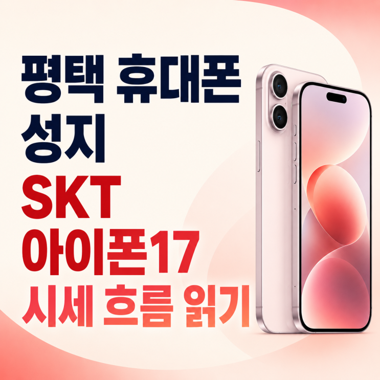  평택 휴대폰 성지 SKT 아이폰17 시세 흐름 읽기