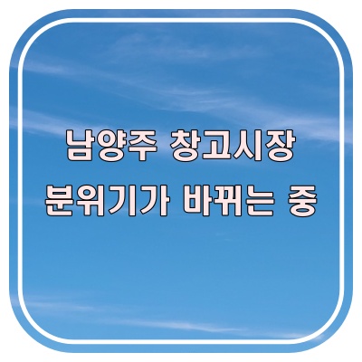  요즘 남양주 창고 문의가 달라졌다. 현장에서 체감하는 변화
