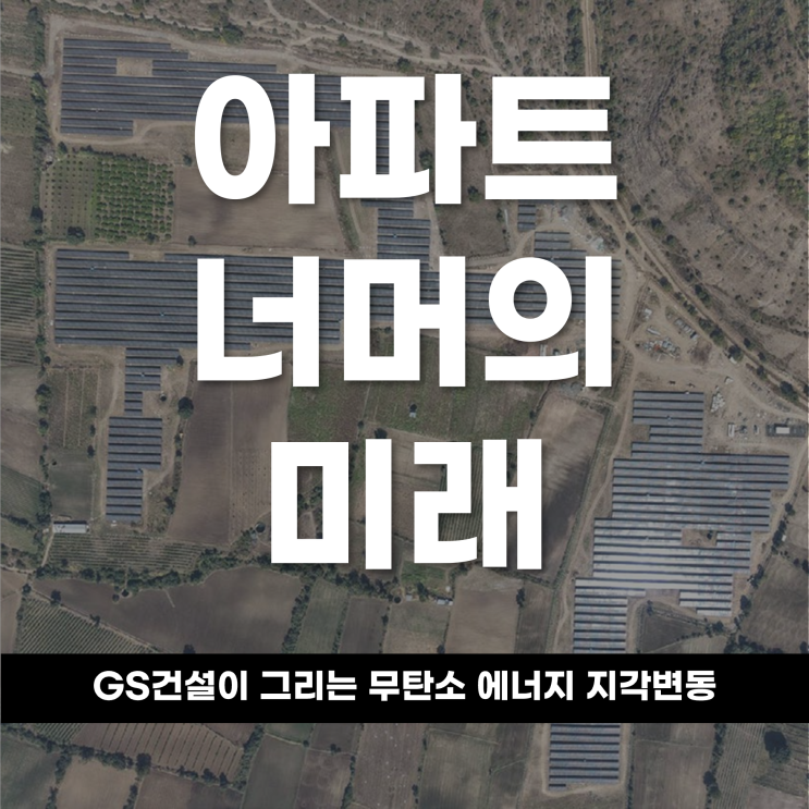  아파트 너머의 미래, GS건설이 그리는 '무탄소 에너지' 지각변동