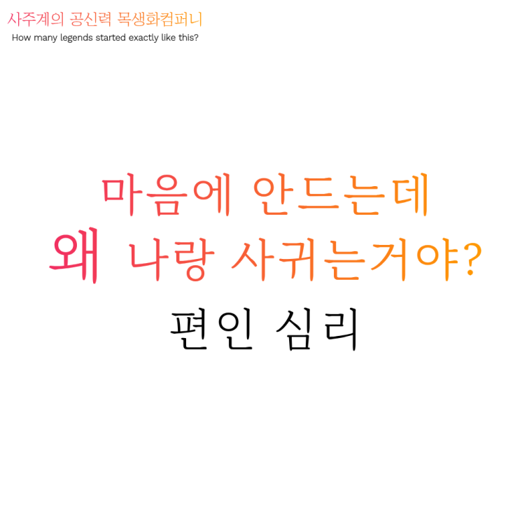  마음에 안 드는데 왜 나랑 사귀는 거야<편인 偏印>